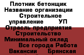 Плотник-бетонщик › Название организации ­ Строительное управление №316, УП › Отрасль предприятия ­ Строительство › Минимальный оклад ­ 40 000 - Все города Работа » Вакансии   . Брянская обл.,Сельцо г.